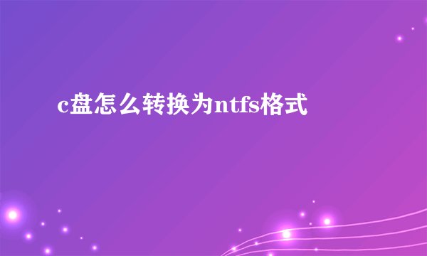 c盘怎么转换为ntfs格式