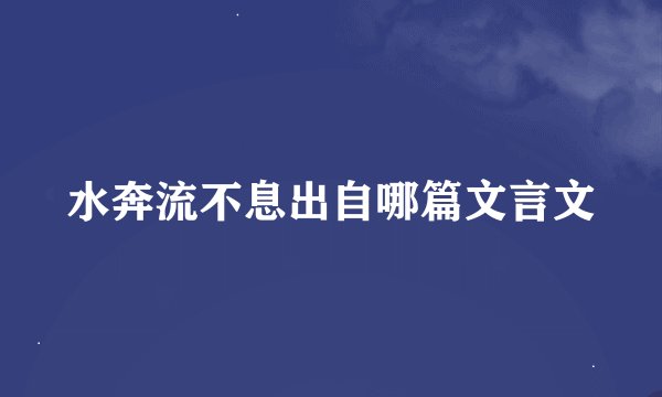 水奔流不息出自哪篇文言文