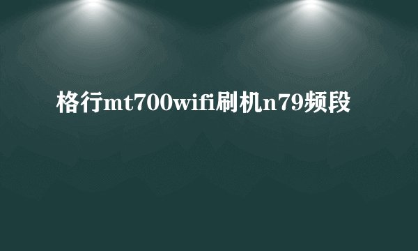 格行mt700wifi刷机n79频段