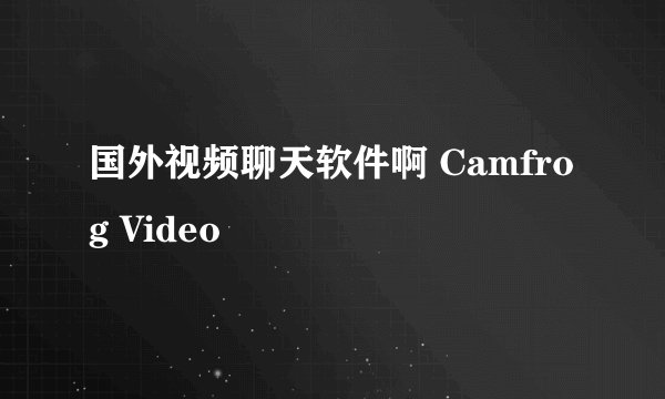 国外视频聊天软件啊 Camfrog Video