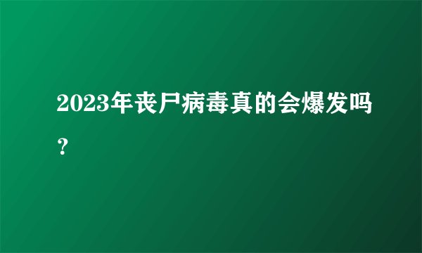 2023年丧尸病毒真的会爆发吗？