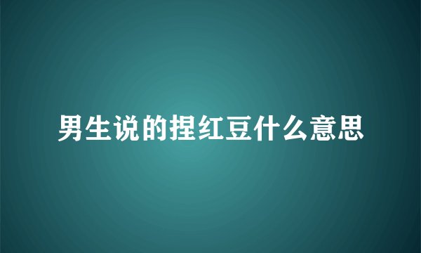 男生说的捏红豆什么意思