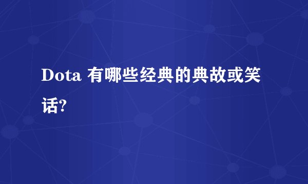 Dota 有哪些经典的典故或笑话?