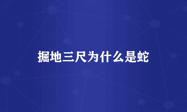 掘地三尺为什么是蛇