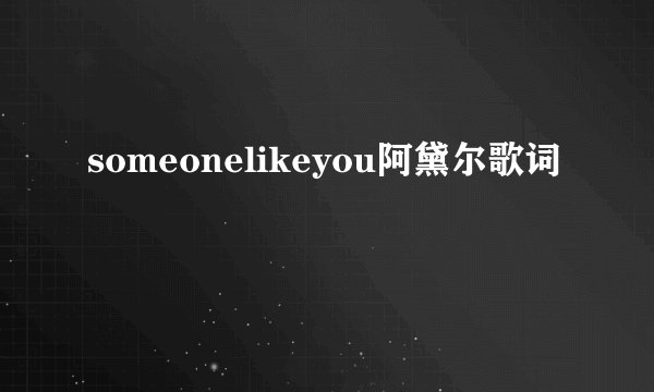 someonelikeyou阿黛尔歌词