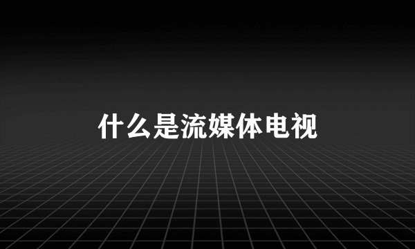 什么是流媒体电视