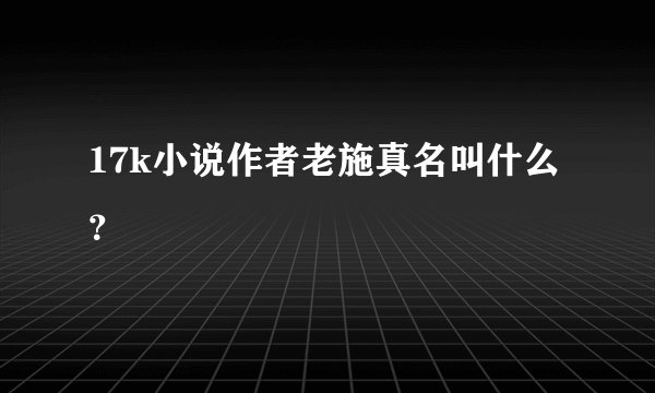 17k小说作者老施真名叫什么?