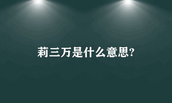 莉三万是什么意思?