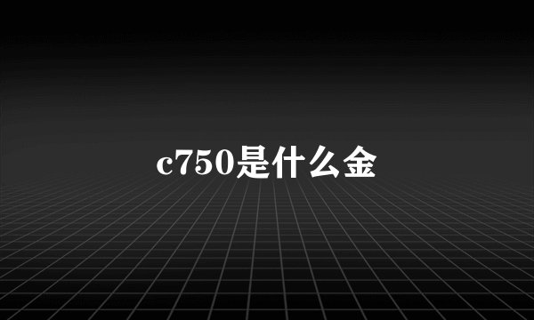 c750是什么金
