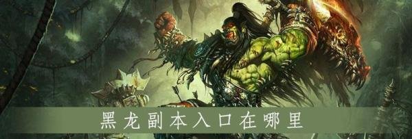 魔兽世界怀旧服黑龙副本怎么进-黑龙奥妮克希亚的巢穴进入方法分享