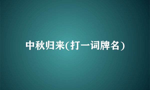 中秋归来(打一词牌名)