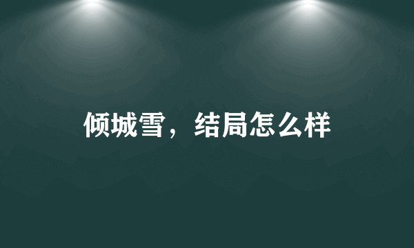 倾城雪，结局怎么样