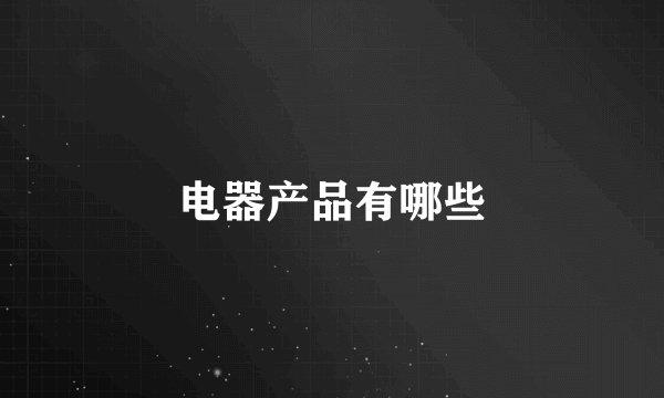 电器产品有哪些
