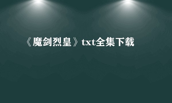 《魔剑烈皇》txt全集下载