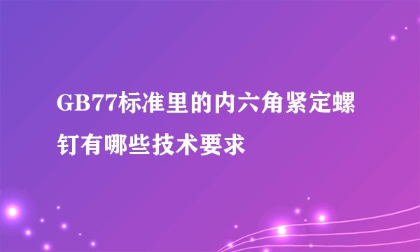 GB77标准里的内六角紧定螺钉有哪些技术要求