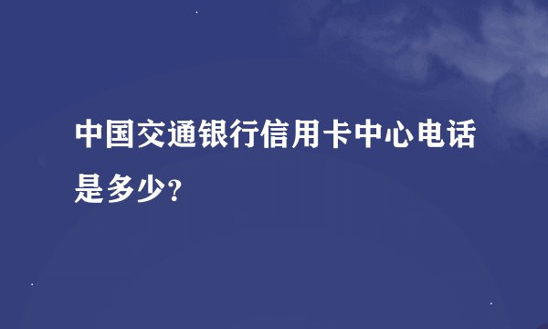 中国交通银行信用卡中心电话是多少？