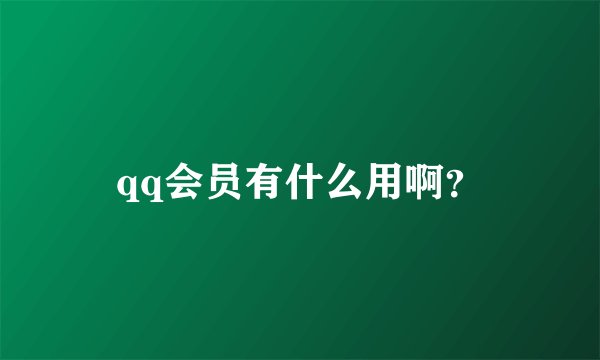 qq会员有什么用啊?