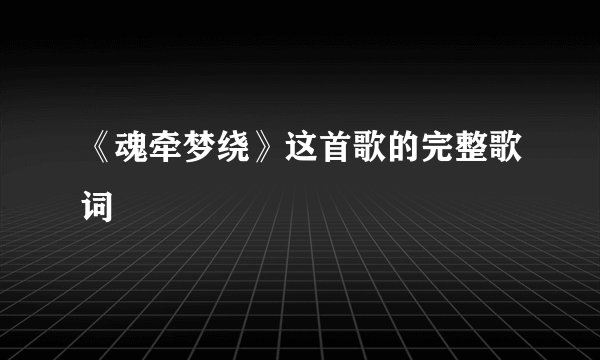 《魂牵梦绕》这首歌的完整歌词