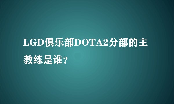 LGD俱乐部DOTA2分部的主教练是谁？