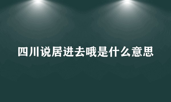 四川说居进去哦是什么意思