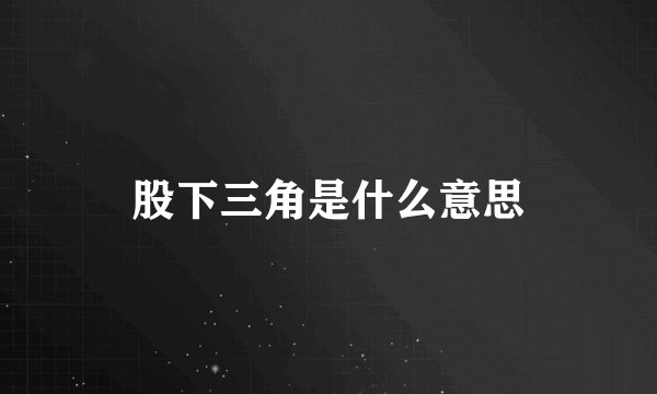 股下三角是什么意思