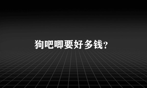 狗吧唧要好多钱？