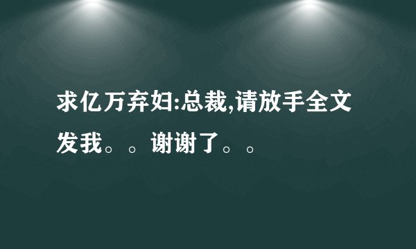 求亿万弃妇:总裁,请放手全文发我。。谢谢了。。