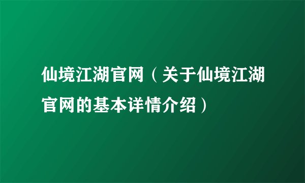 仙境江湖官网（关于仙境江湖官网的基本详情介绍）