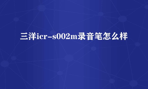 三洋icr-s002m录音笔怎么样