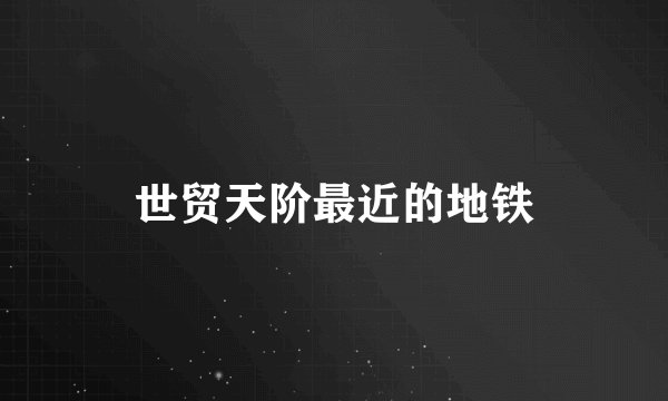 世贸天阶最近的地铁