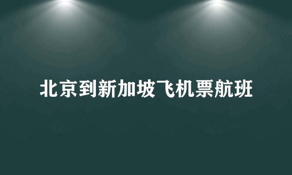 北京到新加坡飞机票航班