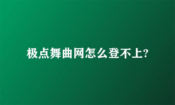 极点舞曲网怎么登不上?