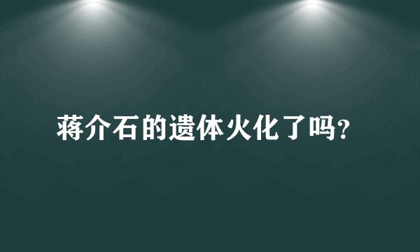 蒋介石的遗体火化了吗？