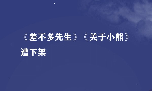 《差不多先生》《关于小熊》遭下架