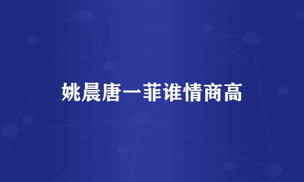 姚晨唐一菲谁情商高