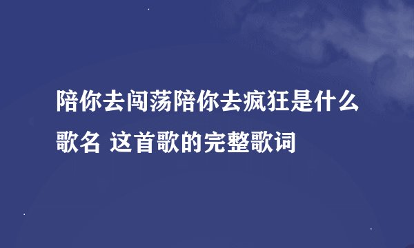 陪你去闯荡陪你去疯狂是什么歌名 这首歌的完整歌词