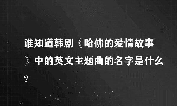 谁知道韩剧《哈佛的爱情故事》中的英文主题曲的名字是什么？