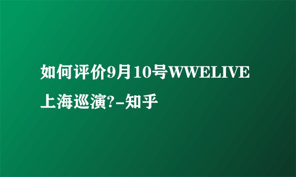 如何评价9月10号WWELIVE上海巡演?-知乎