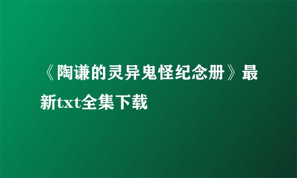 《陶谦的灵异鬼怪纪念册》最新txt全集下载