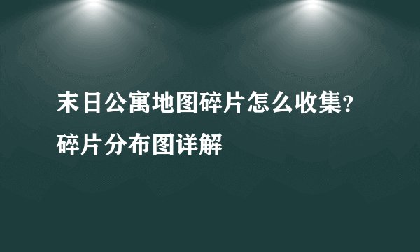 末日公寓地图碎片怎么收集？碎片分布图详解