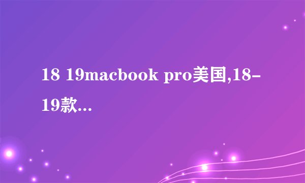 18 19macbook pro美国,18-19款 MacBook Pro 美版，高性能笔记本电脑