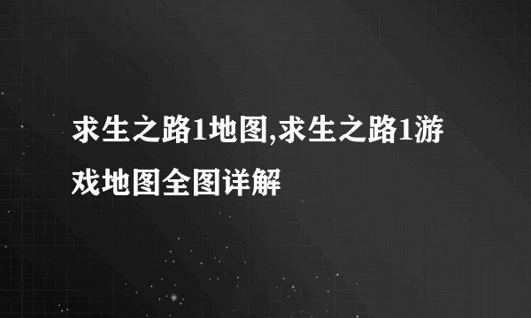 求生之路1地图,求生之路1游戏地图全图详解