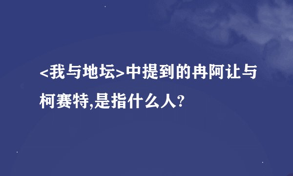 <我与地坛>中提到的冉阿让与柯赛特,是指什么人?