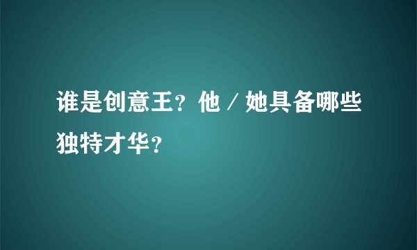 谁是创意王？他／她具备哪些独特才华？