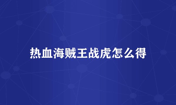 热血海贼王战虎怎么得