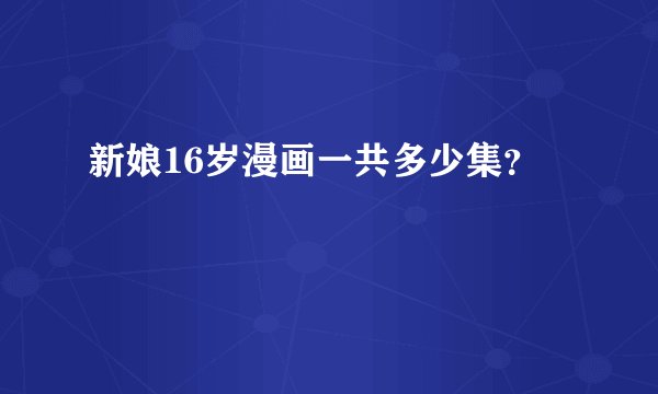 新娘16岁漫画一共多少集？