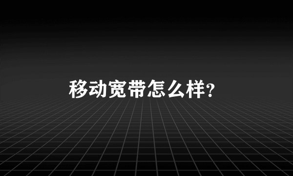 移动宽带怎么样？