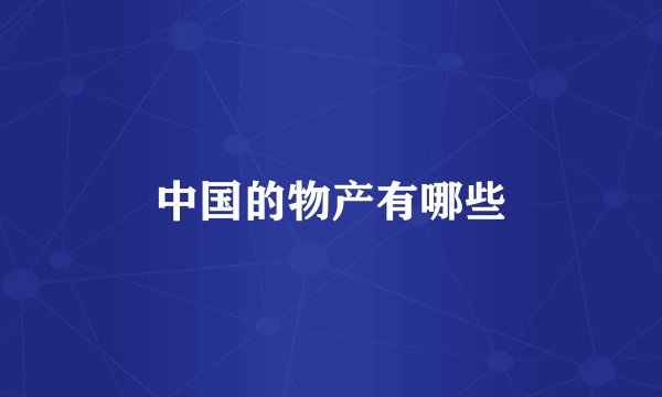 中国的物产有哪些