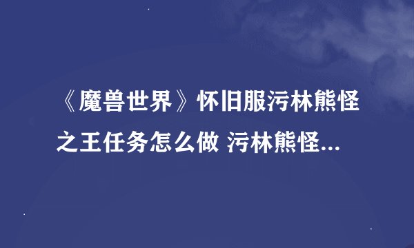 《魔兽世界》怀旧服污林熊怪之王任务怎么做 污林熊怪之王任务流程攻略