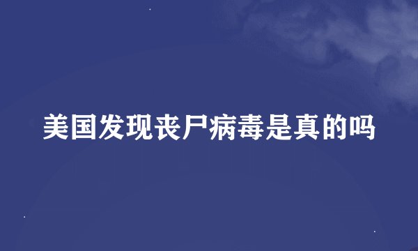 美国发现丧尸病毒是真的吗